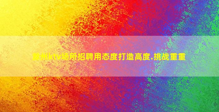滁州ktv场所招聘用态度打造高度.挑战重重